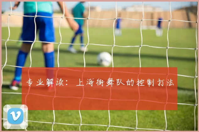 专业解读：上海街舞队的控制打法