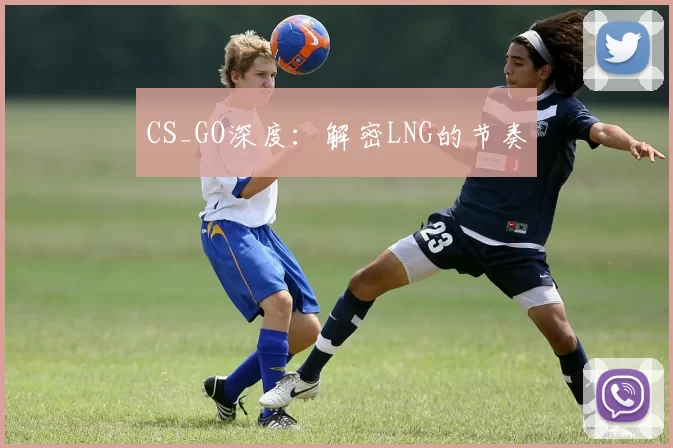 CS_GO深度：解密LNG的节奏