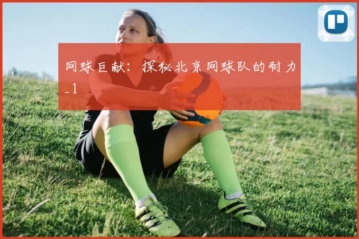 网球巨献：探秘北京网球队的耐力_1