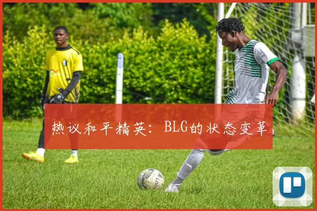 热议和平精英：BLG的状态变革
