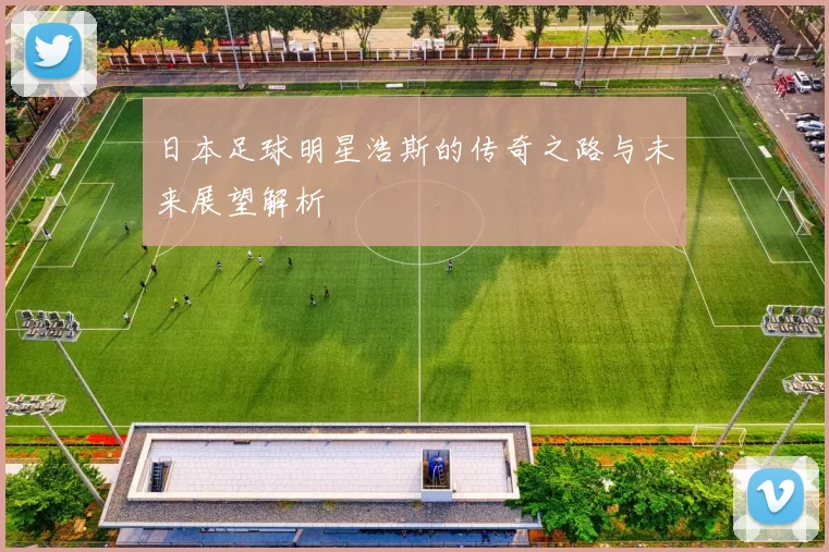 日本足球明星浩斯的传奇之路与未来展望解析